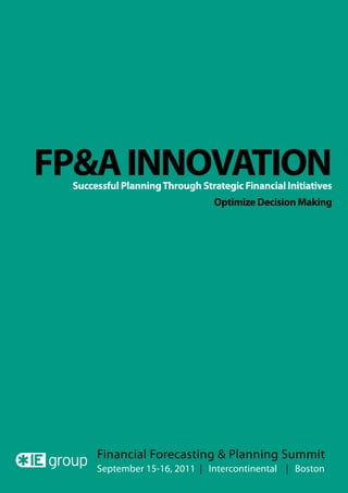FP&A INNOVATION
 Successful Planning Through Strategic Financial Initiatives
                                 Optimize Decision Making




      Financial Forecasting & Planning Summit
      September 15-16, 2011 | Intercontinental | Boston
 