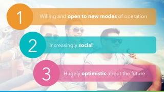 12
1 Willing and open to new modes of operation
2 Increasingly social
3 Hugely optimistic about the future
 