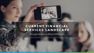 C U R R E N T F I N A N C I A L
S E R V I C E S L A N D S C A P E
Through the lens of Afﬂuent Millennials
 