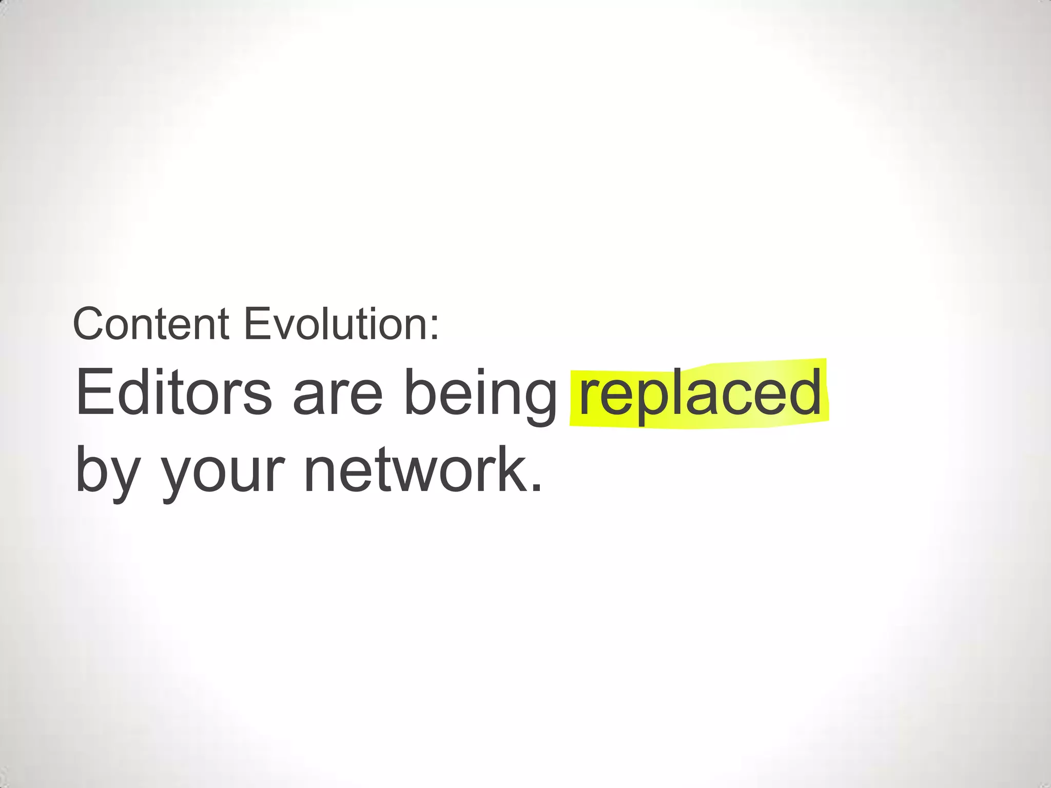 Content Evolution:
Editors are being replaced
by your network.
 