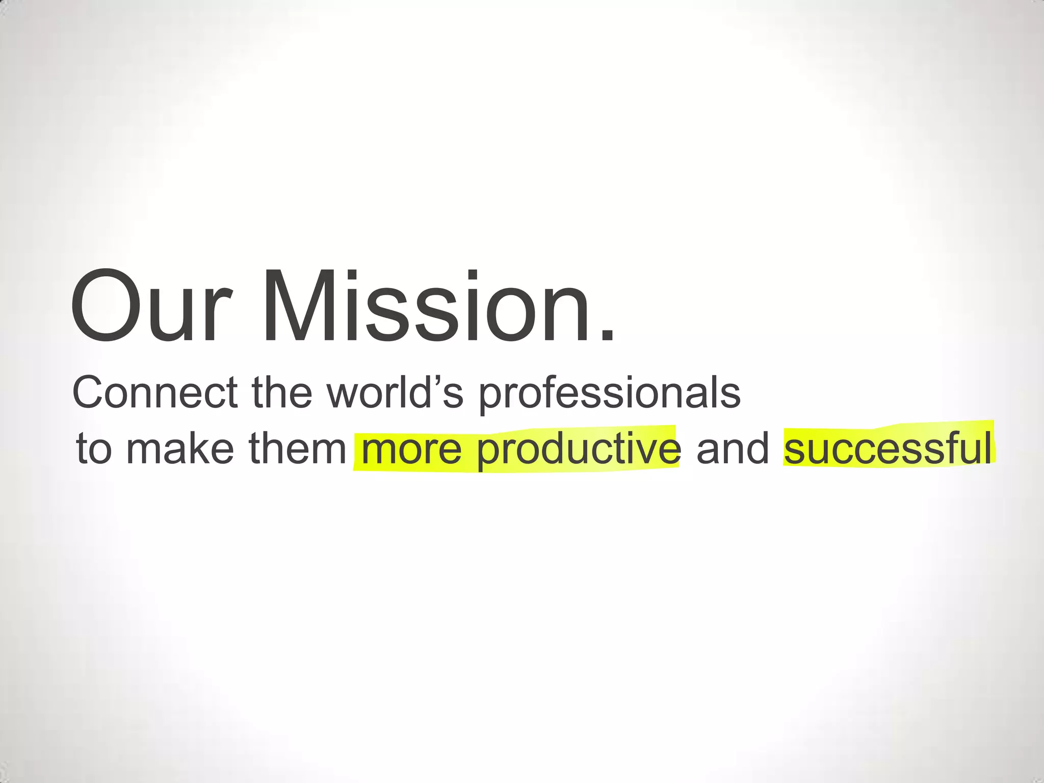Our Mission.
Connect the world’s professionals
to make them more productive and successful
 