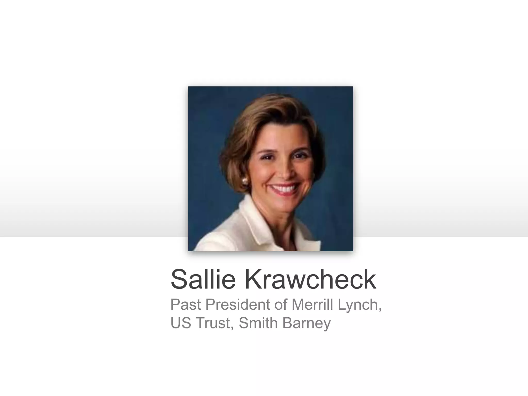 Sallie Krawcheck
Past President of Merrill Lynch,
US Trust, Smith Barney
 