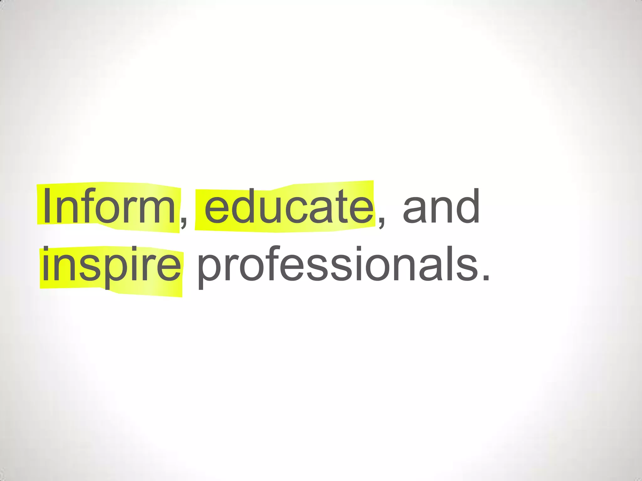 Inform, educate, and
inspire professionals.
 