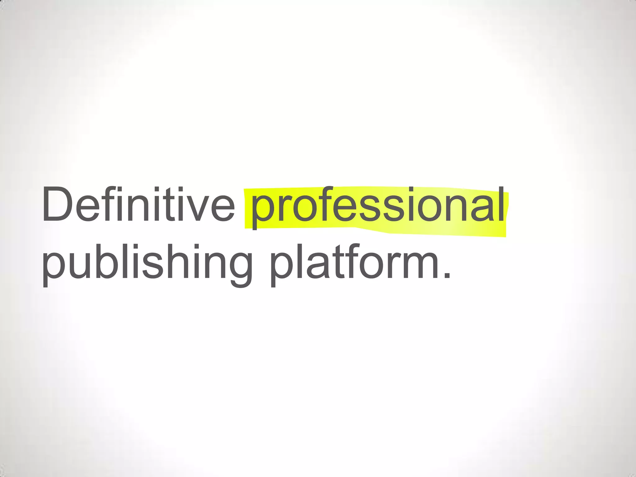 Definitive professional
publishing platform.
 