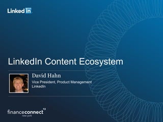 LinkedIn Content Ecosystem
David Hahn
Vice President, Product Management
LinkedIn
 