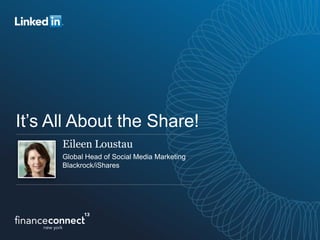 It’s All About the Share!
Eileen Loustau
Global Head of Social Media Marketing
Blackrock/iShares
 
