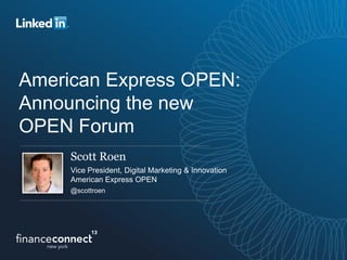 American Express OPEN:
Announcing the new
OPEN Forum
Scott Roen
Vice President, Digital Marketing & Innovation
American Express OPEN
@scottroen
 