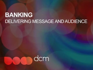 BANKING
DELIVERING MESSAGE AND AUDIENCE
 