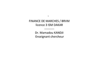 FINANCE DE MARCHES / BRVM
licence 3 ISM DAKAR
----------
Dr. Mamadou KANDJI
Enseignant chercheur
-
 