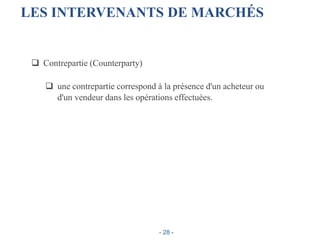 LES INTERVENANTS DE MARCHÉS
 Contrepartie (Counterparty)
 une contrepartie correspond à la présence d'un acheteur ou
d'un vendeur dans les opérations effectuées.
- 28 -
 