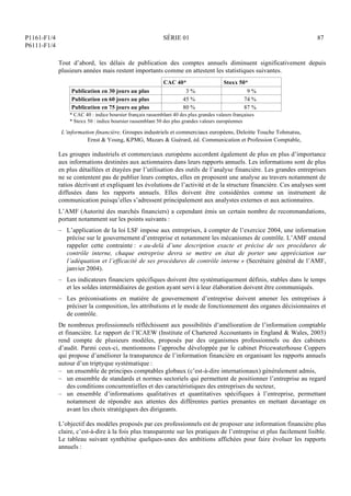 P1161-F1/4
P6111-F1/4
SÉRIE 01 87
Tout d’abord, les délais de publication des comptes annuels diminuent significativement depuis
plusieurs années mais restent importants comme en attestent les statistiques suivantes.
CAC 40* Stoxx 50*
Publication en 30 jours au plus 3 % 9 %
Publication en 60 jours au plus 45 % 74 %
Publication en 75 jours au plus 80 % 87 %
* CAC 40 : indice boursier français rassemblant 40 des plus grandes valeurs françaises
* Stoxx 50 : indice boursier rassemblant 50 des plus grandes valeurs européennes
L’information financière, Groupes industriels et commerciaux européens, Deloitte Touche Tohmatsu,
Ernst  Young, KPMG, Mazars  Guérard, éd. Communication et Profession Comptable,
Les groupes industriels et commerciaux européens accordent également de plus en plus d’importance
aux informations destinées aux actionnaires dans leurs rapports annuels. Les informations sont de plus
en plus détaillées et étayées par l’utilisation des outils de l’analyse financière. Les grandes entreprises
ne se contentent pas de publier leurs comptes, elles en proposent une analyse au travers notamment de
ratios décrivant et expliquant les évolutions de l’activité et de la structure financière. Ces analyses sont
diffusées dans les rapports annuels. Elles doivent être considérées comme un instrument de
communication puisqu’elles s’adressent principalement aux analystes externes et aux actionnaires.
L’AMF (Autorité des marchés financiers) a cependant émis un certain nombre de recommandations,
portant notamment sur les points suivants :
– L’application de la loi LSF impose aux entreprises, à compter de l’exercice 2004, une information
précise sur le gouvernement d’entreprise et notamment les mécanismes de contrôle. L’AMF entend
rappeler cette contrainte : « au-delà d’une description exacte et précise de ses procédures de
contrôle interne, chaque entreprise devra se mettre en état de porter une appréciation sur
l’adéquation et l’efficacité de ses procédures de contrôle interne » (Secrétaire général de l’AMF,
janvier 2004).
– Les indicateurs financiers spécifiques doivent être systématiquement définis, stables dans le temps
et les soldes intermédiaires de gestion ayant servi à leur élaboration doivent être communiqués.
– Les préconisations en matière de gouvernement d’entreprise doivent amener les entreprises à
préciser la composition, les attributions et le mode de fonctionnement des organes décisionnaires et
de contrôle.
De nombreux professionnels réfléchissent aux possibilités d’amélioration de l’information comptable
et financière. Le rapport de l’ICAEW (Institute of Chartered Accountants in England  Wales, 2003)
rend compte de plusieurs modèles, proposés par des organismes professionnels ou des cabinets
d’audit. Parmi ceux-ci, mentionnons l’approche développée par le cabinet Pricewaterhouse Coppers
qui propose d’améliorer la transparence de l’information financière en organisant les rapports annuels
autour d’un triptyque systématique :
– un ensemble de principes comptables globaux (c’est-à-dire internationaux) généralement admis,
– un ensemble de standards et normes sectoriels qui permettent de positionner l’entreprise au regard
des conditions concurrentielles et des caractéristiques des entreprises du secteur,
– un ensemble d’informations qualitatives et quantitatives spécifiques à l’entreprise, permettant
notamment de répondre aux attentes des différentes parties prenantes en mettant davantage en
avant les choix stratégiques des dirigeants.
L’objectif des modèles proposés par ces professionnels est de proposer une information financière plus
claire, c’est-à-dire à la fois plus transparente sur les pratiques de l’entreprise et plus facilement lisible.
Le tableau suivant synthétise quelques-unes des ambitions affichées pour faire évoluer les rapports
annuels :
 