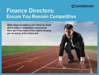 Finance Directors:
Ensure You Remain Competitive
Multi-channel retailers can’t afford to stand
still in today’s competitive marketplace.
Here are 4 key steps on the road to keeping
your business at the sharp end.
 