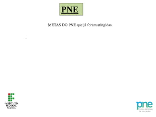 PNE
.
METAS DO PNE que já foram atingidas
 