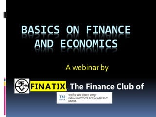 BASICS ON FINANCE
AND ECONOMICS
A webinar by
FINATIX, The Finance Club of
 