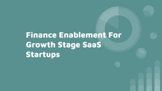 Finance Enablement For
Growth Stage SaaS
Startups
 