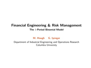 Financial Engineering  Risk Management
The 1-Period Binomial Model
M. Haugh G. Iyengar
Department of Industrial Engineering and Operations Research
Columbia University
 