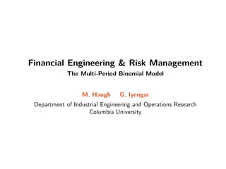 Financial Engineering  Risk Management
The Multi-Period Binomial Model
M. Haugh G. Iyengar
Department of Industrial Engineering and Operations Research
Columbia University
 