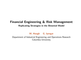 Financial Engineering  Risk Management
Replicating Strategies in the Binomial Model
M. Haugh G. Iyengar
Department of Industrial Engineering and Operations Research
Columbia University
 