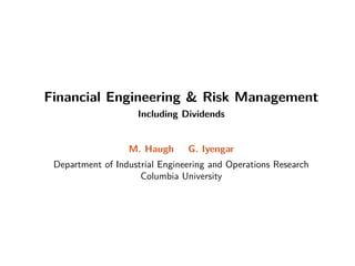 Financial Engineering  Risk Management
Including Dividends
M. Haugh G. Iyengar
Department of Industrial Engineering and Operations Research
Columbia University
 