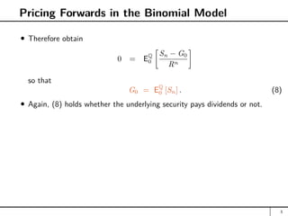 Pricing Forwards in the Binomial Model
Therefore obtain
0 = EQ
0

Sn − G0
Rn

so that
G0 = EQ
0 [Sn] . (8)
Again, (8) holds whether the underlying security pays dividends or not.
3
 