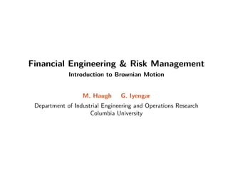 Financial Engineering  Risk Management
Introduction to Brownian Motion
M. Haugh G. Iyengar
Department of Industrial Engineering and Operations Research
Columbia University
 