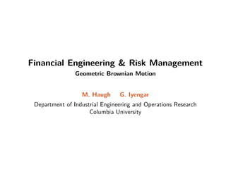 Financial Engineering  Risk Management
Geometric Brownian Motion
M. Haugh G. Iyengar
Department of Industrial Engineering and Operations Research
Columbia University
 