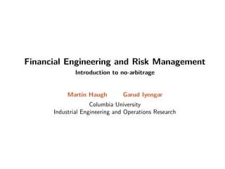 Financial Engineering and Risk Management
Introduction to no-arbitrage
Martin Haugh Garud Iyengar
Columbia University
Industrial Engineering and Operations Research
 