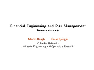 Financial Engineering and Risk Management
Forwards contracts
Martin Haugh Garud Iyengar
Columbia University
Industrial Engineering and Operations Research
 