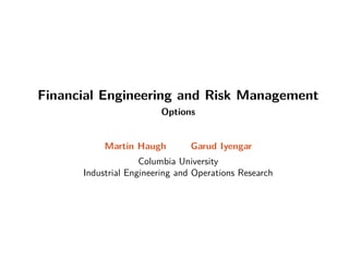 Financial Engineering and Risk Management
Options
Martin Haugh Garud Iyengar
Columbia University
Industrial Engineering and Operations Research
 