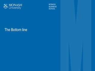 MONASH
BUSINESS
SCHOOL
The Bottom line
 