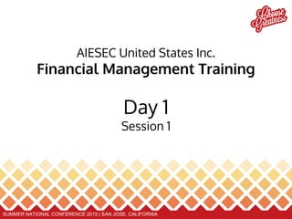 SUMMER NATIONAL CONFERENCE 2015 | SAN JOSE, CALIFORNIA
AIESEC United States Inc.
Financial Management Training
Day 1
Session 1
 