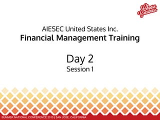 SUMMER NATIONAL CONFERENCE 2015 | SAN JOSE, CALIFORNIA
AIESEC United States Inc.
Financial Management Training
Day 2
Session 1
 