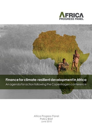 Finance for climate-resilient development in Africa
An agenda for action following the Copenhagen conference




                   Africa Progress Panel
                        Policy Brief
                         June 2010
 