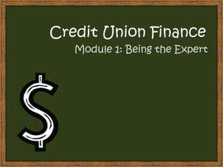 Credit Union Finance
   Module 1: Being the Expert
 