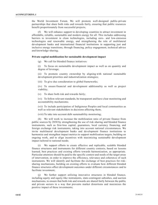 A/CONF.227/2025/L.1
25-09235
14/42
the World Investment Forum. We will promote well-designed public-private
partnerships that share both risks and rewards fairly, ensuring that public resources
benefit proportionately from successful projects;
(f) We will enhance support to developing countries to attract investment in
affordable, reliable, sustainable and modern energy for all. This includes addressing
barriers to investment in clean technologies, including zero- and low-emission
technologies and renewable energy, and strengthening the role of multilateral
development banks and international financial institutions in supporting just and
inclusive energy transitions, through financing, policy engagement, technical advice
and knowledge-sharing;
Private capital mobilization for sustainable development impact
(g) We call for blended finance initiatives:
(i) To focus on sustainable development impact as well as on quantity and
degree of leverage;
(ii) To promote country ownership by aligning with national sustainable
development priorities and industrialization strategies;
(iii) To give due consideration to global frameworks;
(iv) To ensure financial and development additionality as well as project
viability;
(v) To share both risk and rewards fairly;
(vi) To follow relevant standards, be transparent and have clear monitoring and
accountability mechanisms;
(vii) To include participation of Indigenous Peoples and local communities as
well as relevant stakeholders in decisions affecting them;
(viii) To take into account debt sustainability monitoring;
(h) We will work to increase the mobilization ratio of private finance from
public sources by 2030 by strengthening the use of risk-sharing and blended finance
instruments, such as first-loss capital, guarantees, local currency financing, and
foreign exchange risk instruments, taking into account national circumstances. We
invite multilateral development banks and development finance institutions to
harmonize and strengthen impact metrics to support mobilization targets, building on
ongoing work, and to align incentives with maximizing sustainable development
impact tailored to national needs;
(i) We support efforts to create effective and replicable, scalable blended
finance structures and instruments for different country contexts, based on lessons
learned, best practices and existing efforts towards harmonization, as appropriate.
Particular attention should be paid to the specific context and needs of the target areas
of intervention, in order to improve the efficiency, relevance and coherence of such
instruments. We will identify and facilitate the exchange of best practices for risk-
sharing mechanisms, building on existing efforts to evaluate how different blended
finance structures affect development outcomes under different circumstances and to
facilitate investment;
(j) We further support utilizing innovative structures in blended finance,
including equity and equity-like instruments, state-contingent subsidies, and auction
mechanisms, to ensure that both risk and rewards are shared fairly between the public
and private sectors in a way that prevents market distortions and maximizes the
positive impact of these investments;
 