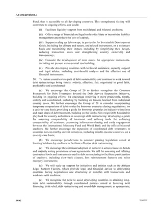 A/CONF.227/2025/L.1
25-09235
30/42
Fund, that is accessible to all developing countries. This strengthened facility will
contribute to ongoing efforts, and could:
(i) Facilitate liquidity support from multilateral and bilateral creditors;
(ii) Offer a range of financial and legal tools to facilitate or incentivize liability
management and reduce the cost of capital;
(iii) Support scaling up debt swaps, in particular for Sustainable Development
Goals, including for climate and nature, and related instruments, on a voluntary
basis and maximizing their impact, including by simplifying their design,
reducing transaction costs and strengthening country ownership and
transparency;
(iv) Consider the development of term sheets for appropriate instruments,
including net present value-neutral rescheduling;
(v) Provide developing countries with technical assistance, capacity support
and legal advice, including cost-benefit analysis and the effective use of
financial instruments.
50. To restore countries to a path of debt sustainability and continue to work toward
debt restructurings being timely, orderly, effective, fair, negotiated in good faith,
predictable and coordinated:
(a) We encourage the Group of 20 to further strengthen the Common
Framework for Debt Treatments beyond the Debt Service Suspension Initiative,
building on ongoing efforts. We encourage rendering it more predictable, timely,
orderly and coordinated, including by building on lessons learned from individual
country cases. We further encourage the Group of 20 to consider incorporating
temporary suspensions of debt service by borrower countries during negotiations, on
a case-by-case basis; providing a guide for borrower countries on indicative timelines
and main steps of debt treatment, building on the Global Sovereign Debt Roundtable
playbook for country authorities on sovereign debt restructuring; developing a guide
for assessing comparability of treatment and refining tools for enforcing
comparability of treatment; promoting information-sharing and early engagement
between the International Monetary Fund and World Bank and the official bilateral
creditors. We further encourage the expansion of coordinated debt treatments to
countries not covered by current initiatives, including middle-income countries, on a
case-by-case basis;
(b) We encourage jurisdictions to consider passing legislation aimed at
limiting holdouts by creditors to facilitate effective debt restructuring;
(c) We encourage the continued adoption of collective action clauses in bonds
and majority voting provisions in loan agreements. We call for assessing and refining
contractual tools and instruments used in debt restructuring to facilitate participation
of creditors, including claw-back clauses, loss reinstatement features and value
recovery instruments;
(d) We will scale up support for initiatives and entities such as the African
Legal Support Facility, which provide legal and financial advice to developing
countries during negotiations and structuring of complex debt transactions and
workouts with creditors;
(e) We recognize the need to assist developing countries in attaining long-
term debt sustainability through coordinated policies aimed at fostering debt
financing, debt relief, debt restructuring and sound debt management, as appropriate;
 
