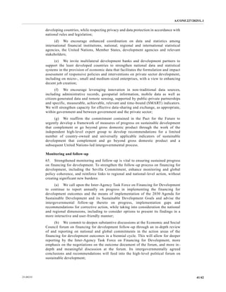 A/CONF.227/2025/L.1
41/42
25-09235
developing countries, while respecting privacy and data protection in accordance with
national rules and legislation;
(d) We encourage enhanced coordination on data and statistics among
international financial institutions, national, regional and international statistical
agencies, the United Nations, Member States, development agencies and relevant
stakeholders;
(e) We invite multilateral development banks and development partners to
support the least developed countries to strengthen national data and statistical
systems in the provision of economic data that facilitates the formulation and impact
assessment of responsive policies and interventions on private sector development,
including on micro-, small and medium-sized enterprises, with a view to enhancing
decent job creation;
(f) We encourage leveraging innovation in non-traditional data sources,
including administrative records, geospatial information, mobile data as well as
citizen-generated data and remote sensing, supported by public-private partnerships
and specific, measurable, achievable, relevant and time-bound (SMART) indicators.
We will strengthen capacity for effective data-sharing and exchange, as appropriate,
within government and between government and the private sector;
(g) We reaffirm the commitment contained in the Pact for the Future to
urgently develop a framework of measures of progress on sustainable development
that complement or go beyond gross domestic product through the work of the
independent high-level expert group to develop recommendations for a limited
number of country-owned and universally applicable indicators of sustainable
development that complement and go beyond gross domestic product and a
subsequent United Nations-led intergovernmental process.
Monitoring and follow-up
65. Strengthened monitoring and follow-up is vital to ensuring sustained progress
on financing for development. To strengthen the follow-up process on financing for
development, including the Sevilla Commitment, enhance monitoring and global
policy coherence, and reinforce links to regional and national-level action, without
creating significant new burdens:
(a) We call upon the Inter-Agency Task Force on Financing for Development
to continue to report annually on progress in implementing the financing for
development outcomes and the means of implementation of the 2030 Agenda for
Sustainable Development and its Sustainable Development Goals and advise the
intergovernmental follow-up thereto on progress, implementation gaps and
recommendations for corrective action, while taking into consideration the national
and regional dimensions, including to consider options to present its findings in a
more interactive and user-friendly manner;
(b) We commit to deepen substantive discussions at the Economic and Social
Council forum on financing for development follow-up through an in-depth review
of and reporting on national and global commitments in the action areas of the
financing for development outcomes in a biennial cycle. This will allow for deeper
reporting by the Inter-Agency Task Force on Financing for Development, more
emphasis on the negotiations on the outcome document of the forum, and more in-
depth and meaningful discussion at the forum. Its intergovernmentally agreed
conclusions and recommendations will feed into the high-level political forum on
sustainable development;
 