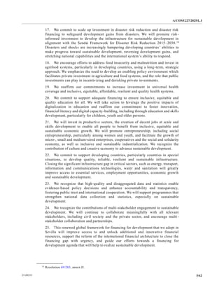 A/CONF.227/2025/L.1
5/42
25-09235
17. We commit to scale up investment in disaster risk reduction and disaster risk
financing to safeguard development gains from disasters. We will promote risk-
informed investment to develop the infrastructure for sustainable development in
alignment with the Sendai Framework for Disaster Risk Reduction 2015–2030.14
Disasters and shocks are increasingly hampering developing countries’ abilities to
make progress toward sustainable development, reversing development gains, and
stretching national capabilities and the international system’s ability to respond.
18. We encourage efforts to address food insecurity and malnutrition and invest in
agrifood systems, particularly in developing countries, using a long-term, strategic
approach. We emphasize the need to develop an enabling policy environment which
facilitates private investment in agriculture and food systems, and the role that public
investments can play in incentivizing and derisking private investments.
19. We reaffirm our commitments to increase investment in universal health
coverage and inclusive, equitable, affordable, resilient and quality health systems.
20. We commit to support adequate financing to ensure inclusive, equitable and
quality education for all. We will take action to leverage the positive impacts of
digitalization in education and reaffirm our commitment to foster innovation,
financial literacy and digital capacity-building, including through education and skills
development, particularly for children, youth and older persons.
21. We will invest in productive sectors, the creation of decent jobs at scale and
skills development to enable all people to benefit from inclusive, equitable and
sustainable economic growth. We will promote entrepreneurship, including social
entrepreneurship, particularly among women and youth, and facilitate the growth of
micro-, small and medium-sized enterprises, cooperatives and the social and solidarity
economy, as well as inclusive and sustainable industrialization. We recognize the
contribution of culture and creative economy to advance sustainable development.
22. We commit to support developing countries, particularly countries in special
situations, to develop quality, reliable, resilient and sustainable infrastructure.
Closing the significant infrastructure gap in critical sectors, such as energy, transport,
information and communications technologies, water and sanitation will greatly
improve access to essential services, employment opportunities, economic growth
and sustainable development.
23. We recognize that high-quality and disaggregated data and statistics enable
evidence-based policy decisions and enhance accountability and transparency,
fostering public trust and international cooperation. We will support programmes that
strengthen national data collection and statistics, especially on sustainable
development.
24. We recognize the contributions of multi-stakeholder engagement to sustainable
development. We will continue to collaborate meaningfully with all relevant
stakeholders, including civil society and the private sector, and encourage multi-
stakeholder collaboration and partnerships.
25. This renewed global framework for financing for development that we adopt in
Sevilla will improve access to and unlock additional and innovative financial
resources, support the reform of the international financial architecture to close the
financing gap with urgency, and guide our efforts towards a financing for
development agenda that will help to realize sustainable development.
__________________
14
Resolution 69/283, annex II.
 