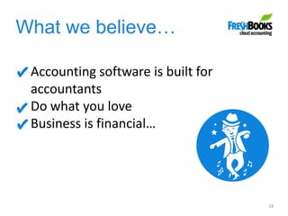 What we believe…
18
Accounting software is built for
accountants
Do what you love
Business is financial…
 