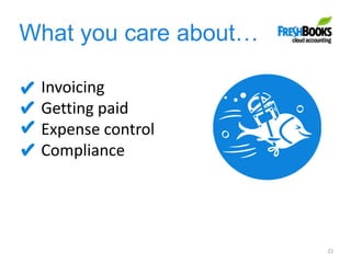 What you care about…
21
Invoicing
Getting paid
Expense control
Compliance
 
