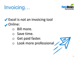 Invoicing…
22
Excel is not an invoicing tool
Online:
o Bill more.
o Save time.
o Get paid faster.
o Look more professional
 