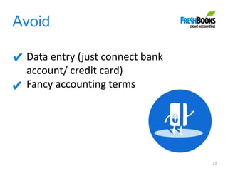 Avoid
23
Data entry (just connect bank
account/ credit card)
Fancy accounting terms
 