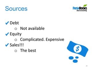 Sources
28
Debt
o Not available
Equity
o Complicated. Expensive
Sales!!!
o The best
 