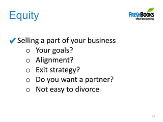 Equity
29
Selling a part of your business
o Your goals?
o Alignment?
o Exit strategy?
o Do you want a partner?
o Not easy to divorce
 