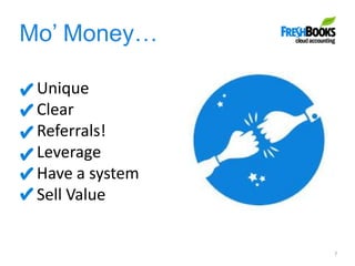 Mo’ Money…
7
Unique
Clear
Referrals!
Leverage
Have a system
Sell Value
 