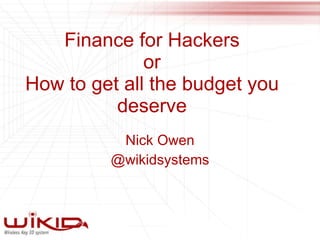 Finance for Hackers or How to get all the budget you deserve Nick Owen @wikidsystems 