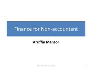 Finance for Non-accountant

       Arriffin Mansor




         Finance for NOn-accountant   1
 