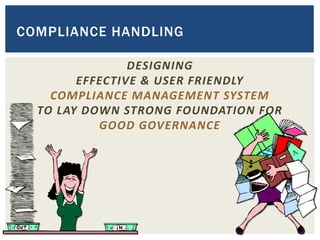COMPLIANCE HANDLING
DESIGNING
EFFECTIVE & USER FRIENDLY
COMPLIANCE MANAGEMENT SYSTEM
TO LAY DOWN STRONG FOUNDATION FOR
GOOD GOVERNANCE
 