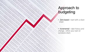 Approach to
budgeting
• Zero based – start with a clean
sheet
• Incremental – take history and
change, either your own or
someone else's
 