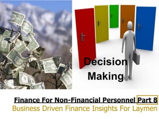 Finance For Non-Financial Personnel Part 8
Business Driven Finance Insights For Laymen
Decision
Making
 